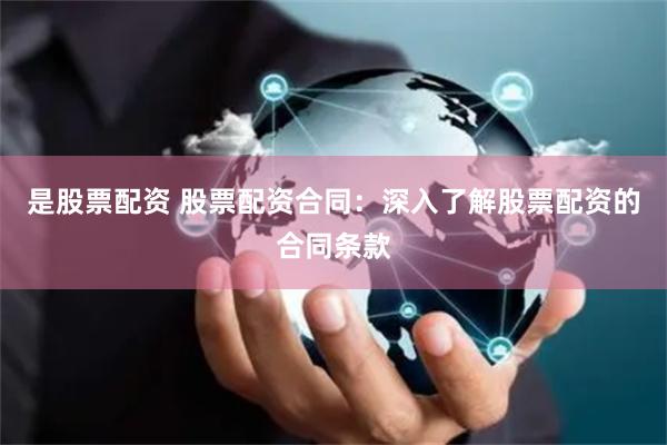 是股票配资 股票配资合同：深入了解股票配资的合同条款