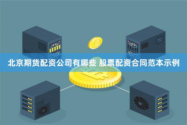 北京期货配资公司有哪些 股票配资合同范本示例