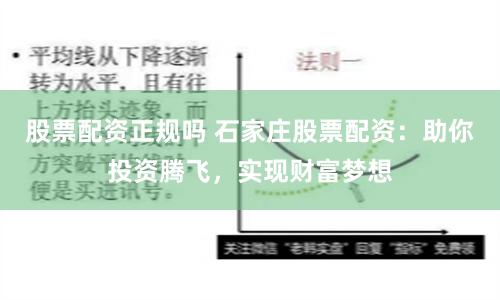 股票配资正规吗 石家庄股票配资：助你投资腾飞，实现财富梦想