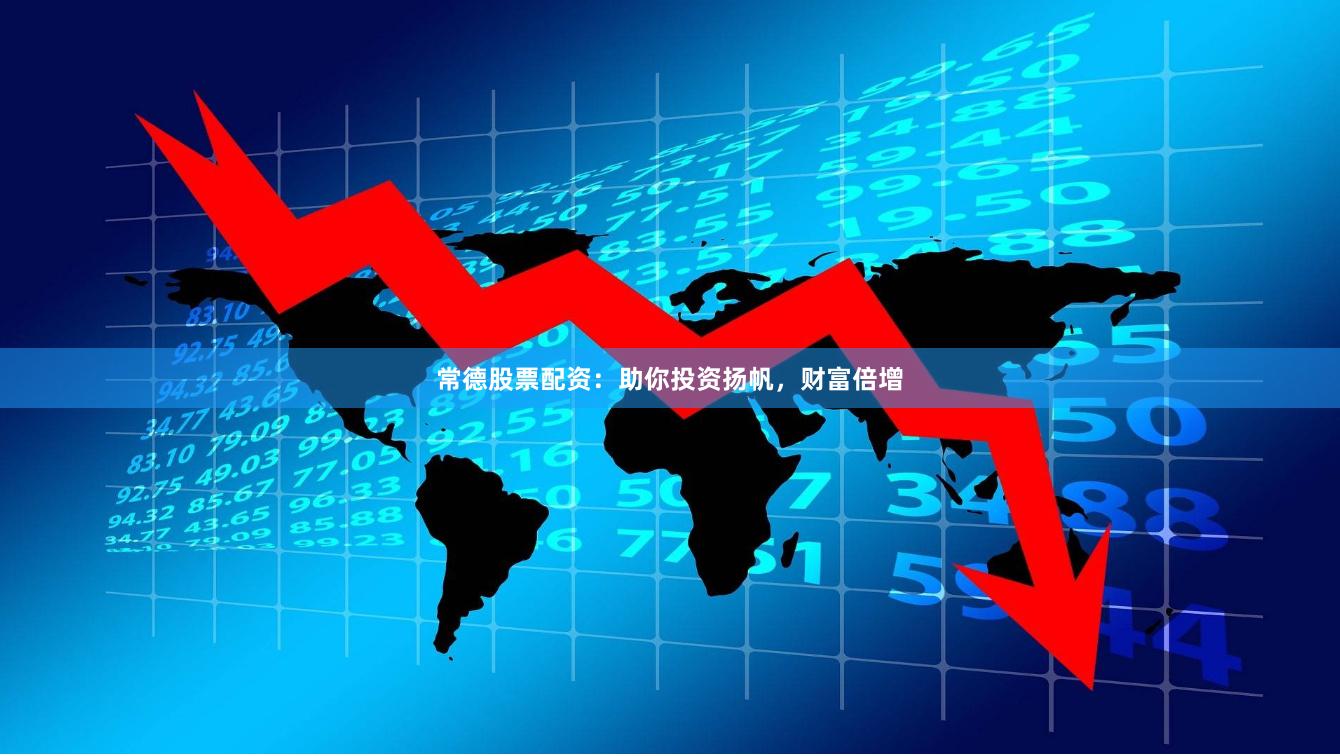 常德股票配资：助你投资扬帆，财富倍增