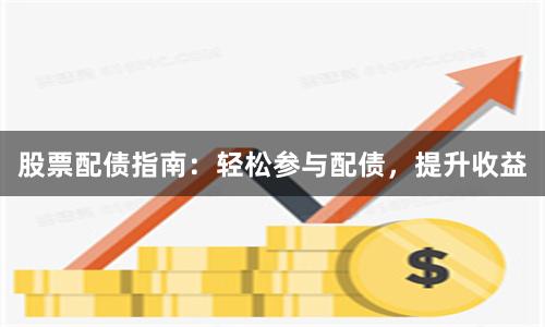 股票配债指南：轻松参与配债，提升收益