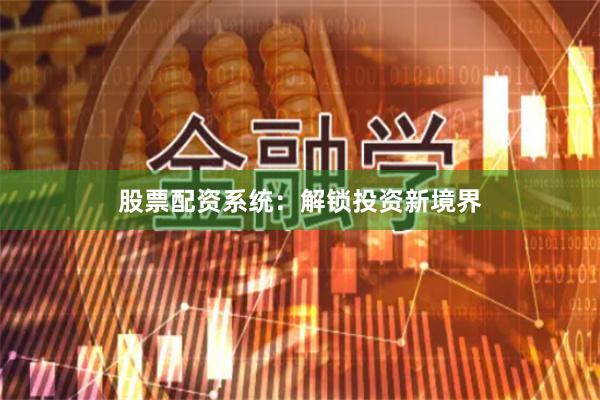 股票配资系统：解锁投资新境界