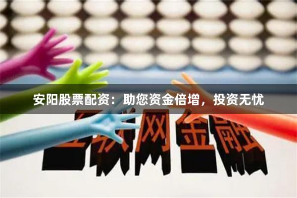 安阳股票配资：助您资金倍增，投资无忧