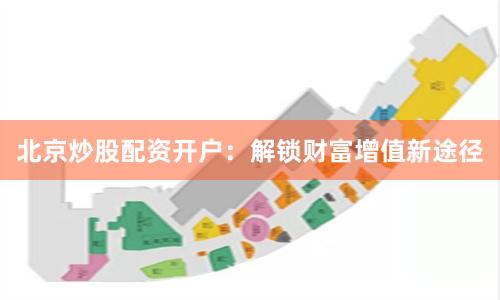 北京炒股配资开户：解锁财富增值新途径