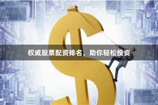 权威股票配资排名，助你轻松投资