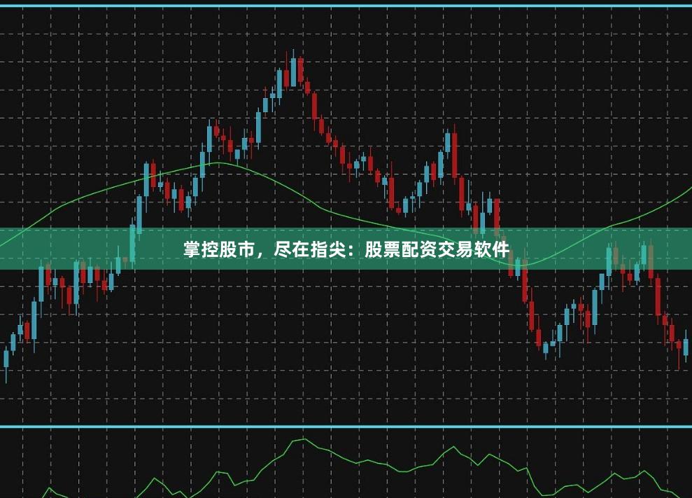 掌控股市，尽在指尖：股票配资交易软件