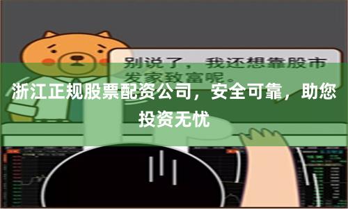 浙江正规股票配资公司，安全可靠，助您投资无忧
