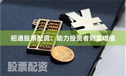 昭通股票配资：助力投资者财富增值