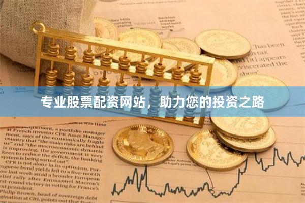 专业股票配资网站，助力您的投资之路