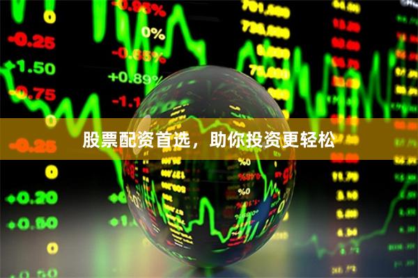 股票配资首选，助你投资更轻松