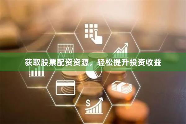 获取股票配资资源，轻松提升投资收益