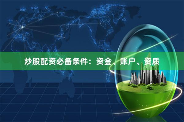 炒股配资必备条件：资金、账户、资质