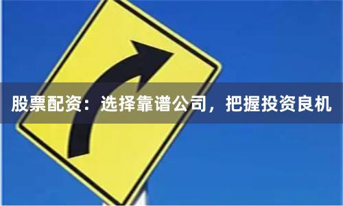 股票配资：选择靠谱公司，把握投资良机