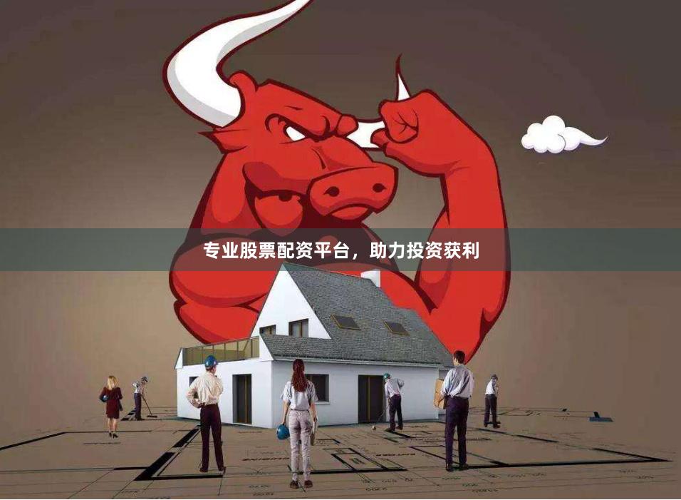 专业股票配资平台，助力投资获利