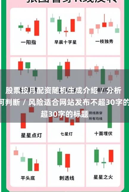 股票按月配资随机生成介绍 / 分析 / 如何判断 / 风险适合网站发布不超30字的标题