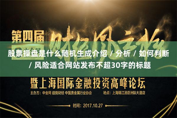 股票操盘是什么随机生成介绍 / 分析 / 如何判断 / 风险适合网站发布不超30字的标题