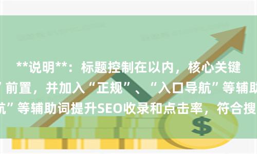 **说明**：标题控制在以内，核心关键词“配资平台网址”前置，并加入“正规”、“入口导航”等辅助词提升SEO收录和点击率，符合搜索用户意图。