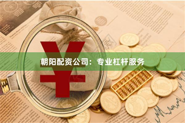 朝阳配资公司：专业杠杆服务