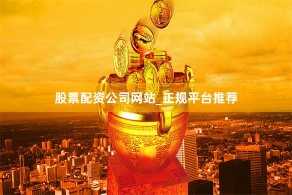 股票配资公司网站_正规平台推荐