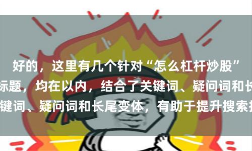 好的，这里有几个针对“怎么杠杆炒股”且适合百度收录的标题，均在以内，结合了关键词、疑问词和长尾变体，有助于提升搜索排名：