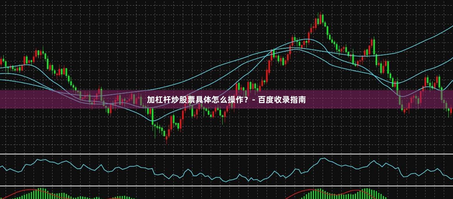 加杠杆炒股票具体怎么操作？- 百度收录指南