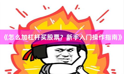 《怎么加杠杆买股票？新手入门操作指南》