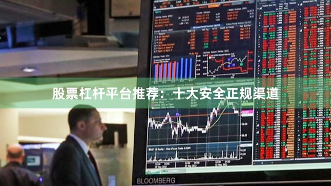 股票杠杆平台推荐:十大安全正规渠道