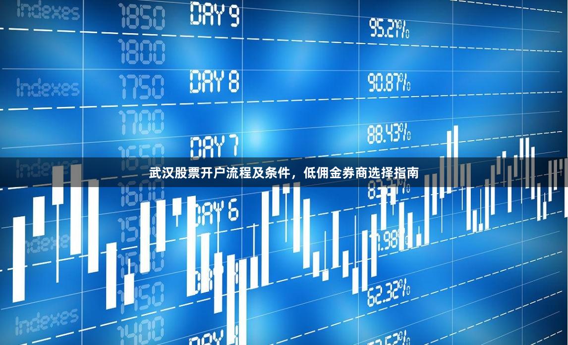 武汉股票开户流程及条件，低佣金券商选择指南