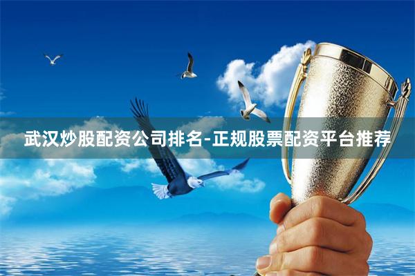 武汉炒股配资公司排名-正规股票配资平台推荐