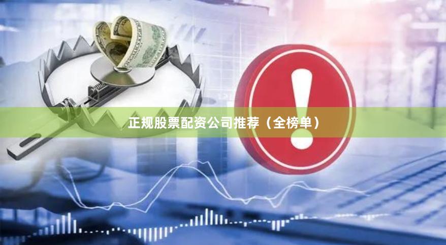 正规股票配资公司推荐（全榜单）