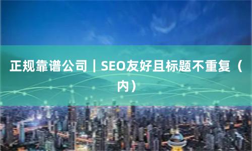正规靠谱公司｜SEO友好且标题不重复（内）