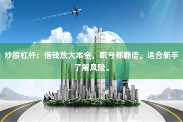 炒股杠杆：借钱放大本金，赚亏都翻倍。适合新手了解风险。