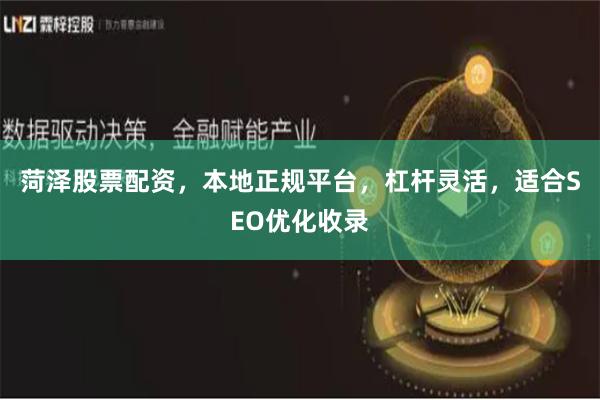 菏泽股票配资,本地正规平台,杠杆灵活,适合SEO优化收录