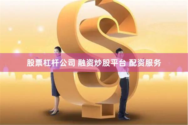 股票杠杆公司 融资炒股平台 配资服务