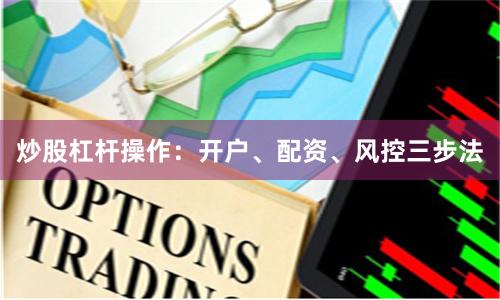 炒股杠杆操作：开户、配资、风控三步法