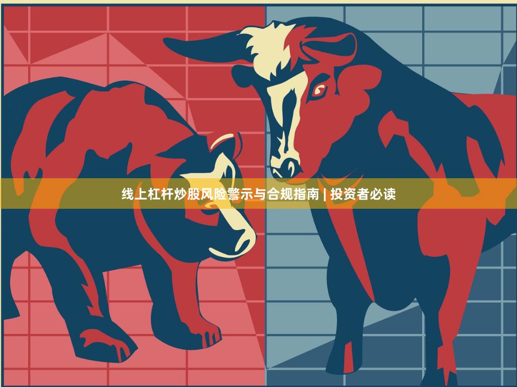 线上杠杆炒股风险警示与合规指南 | 投资者必读