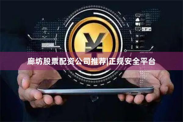 廊坊股票配资公司推荐|正规安全平台