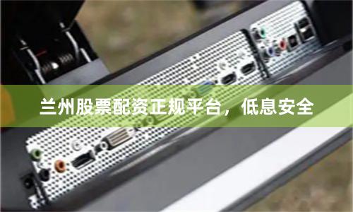兰州股票配资正规平台，低息安全