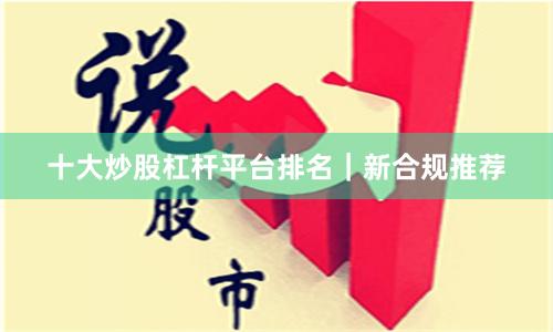 十大炒股杠杆平台排名｜新合规推荐