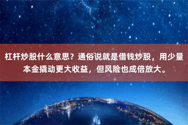 杠杆炒股什么意思？通俗说就是借钱炒股，用少量本金撬动更大收益，但风险也成倍放大。