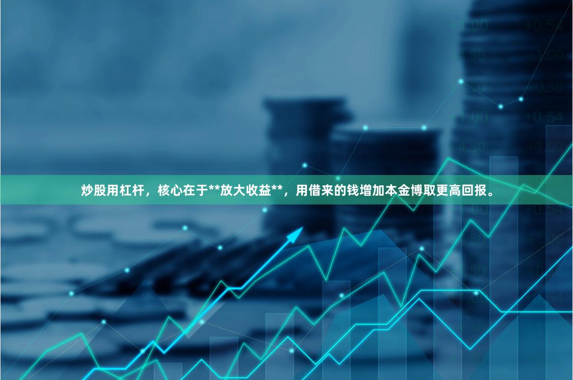 炒股用杠杆，核心在于**放大收益**，用借来的钱增加本金博取更高回报。