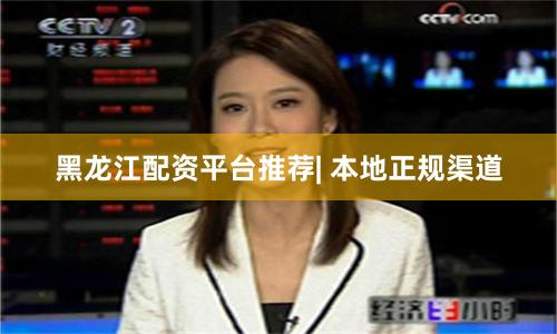 黑龙江配资平台推荐| 本地正规渠道