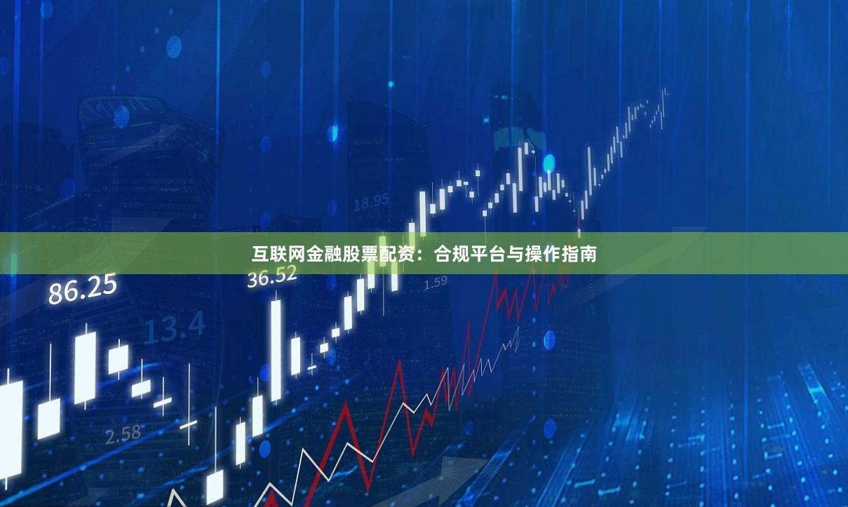 互联网金融股票配资：合规平台与操作指南
