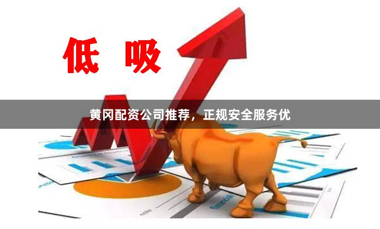 黄冈配资公司推荐，正规安全服务优