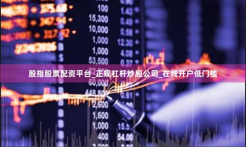 股指股票配资平台_正规杠杆炒股公司_在线开户低门槛