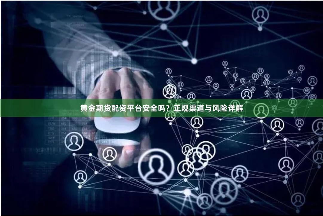 黄金期货配资平台安全吗？正规渠道与风险详解