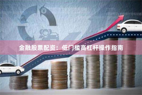 金融股票配资：低门槛高杠杆操作指南