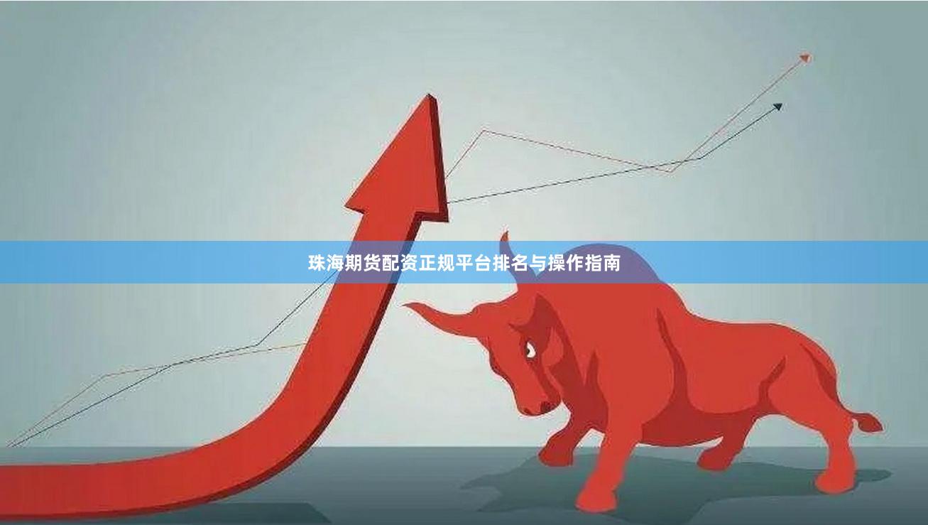 珠海期货配资正规平台排名与操作指南
