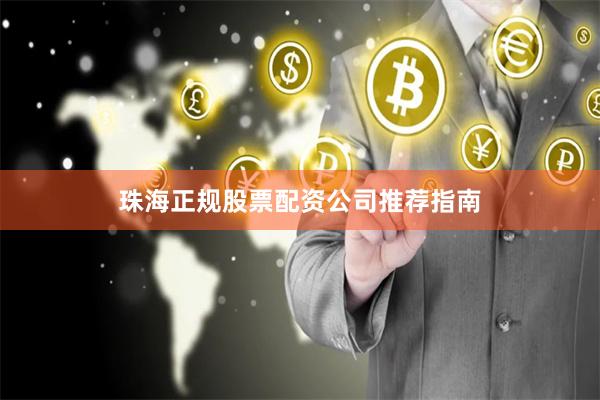 珠海正规股票配资公司推荐指南
