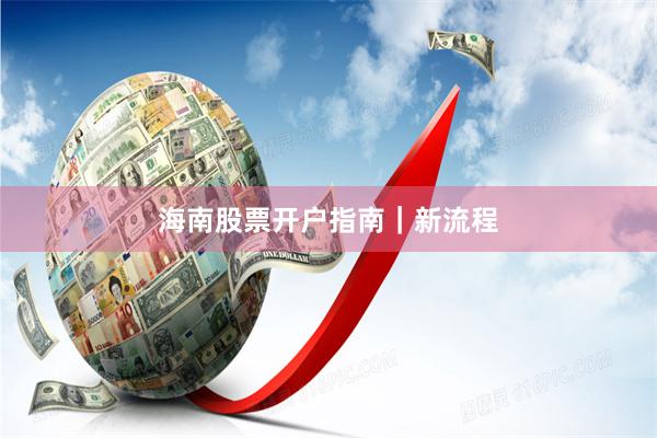 海南股票开户指南｜新流程